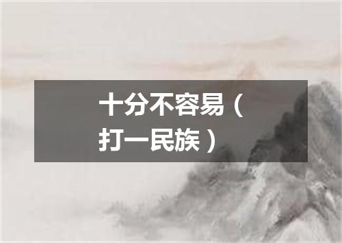 十分不容易（打一民族）