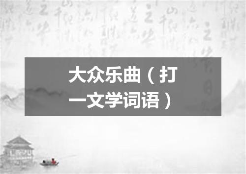 大众乐曲（打一文学词语）