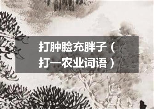 打肿脸充胖子（打一农业词语）