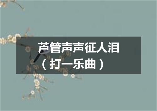 芦管声声征人泪（打一乐曲）