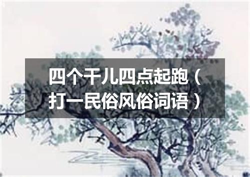 四个干儿四点起跑（打一民俗风俗词语）
