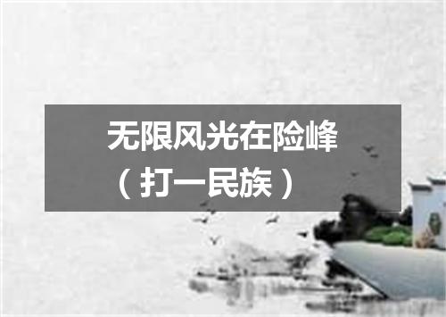 无限风光在险峰（打一民族）