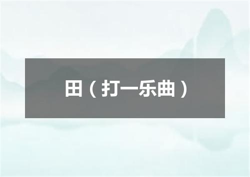 田（打一乐曲）