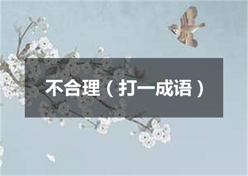 不合理（打一成语）
