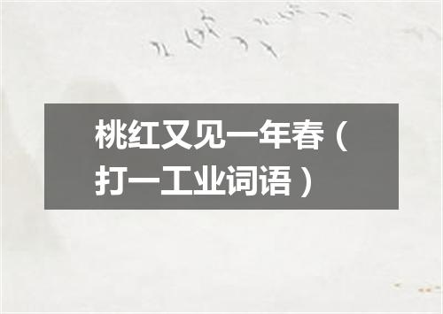 桃红又见一年春（打一工业词语）