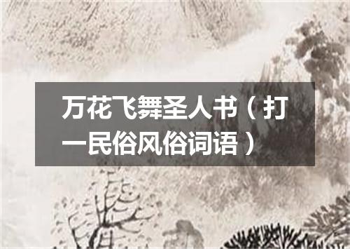 万花飞舞圣人书（打一民俗风俗词语）