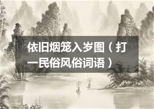 依旧烟笼入岁图（打一民俗风俗词语）