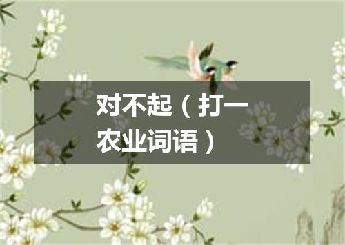 对不起（打一农业词语）