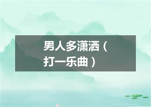 男人多潇洒（打一乐曲）