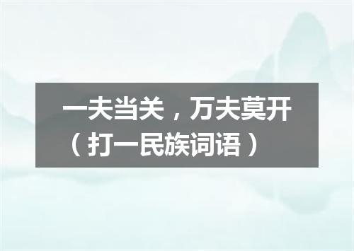 一夫当关，万夫莫开（打一民族词语）