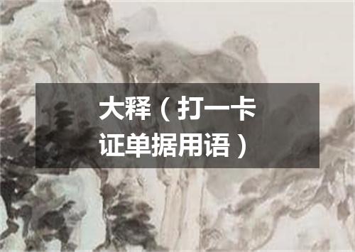 大释（打一卡证单据用语）