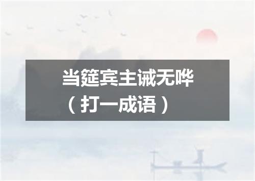 当筵宾主诫无哗（打一成语）