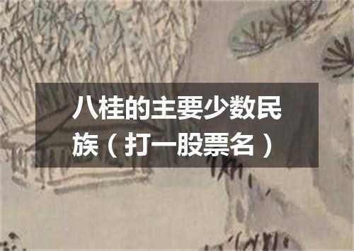 八桂的主要少数民族（打一股票名）