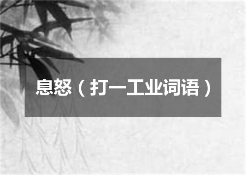 息怒（打一工业词语）