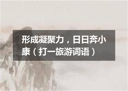 形成凝聚力，日日奔小康（打一旅游词语）