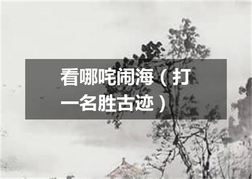 看哪咤闹海（打一名胜古迹）