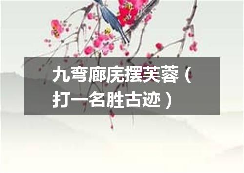 九弯廊庑摆芙蓉（打一名胜古迹）