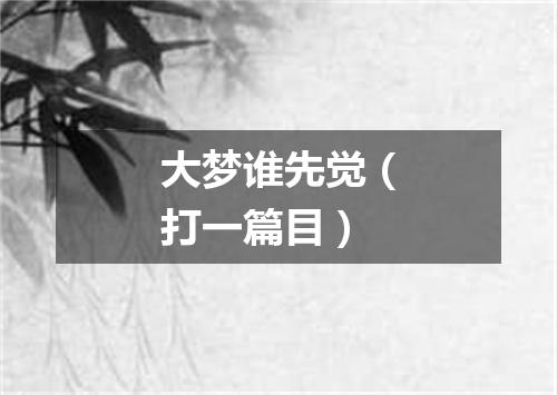 大梦谁先觉（打一篇目）