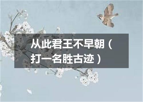 从此君王不早朝（打一名胜古迹）