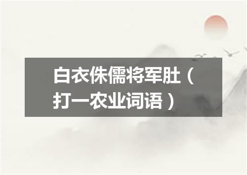 白衣侏儒将军肚（打一农业词语）
