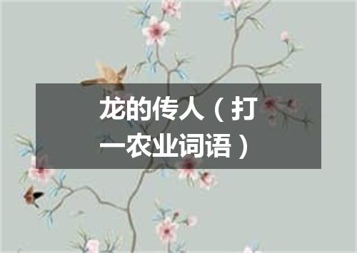 龙的传人（打一农业词语）