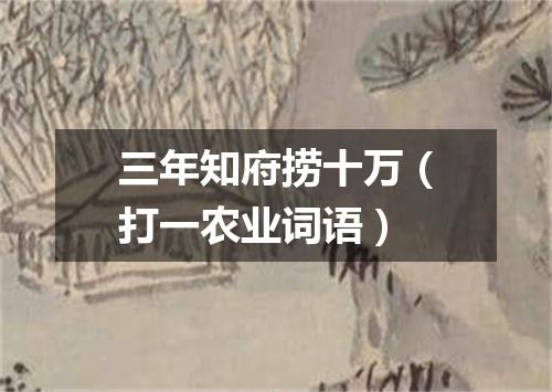 三年知府捞十万（打一农业词语）