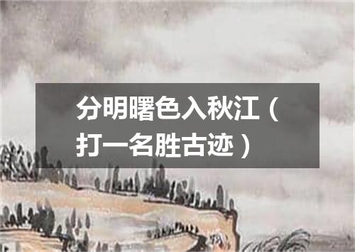 分明曙色入秋江（打一名胜古迹）