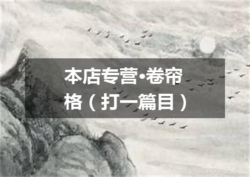 本店专营·卷帘格（打一篇目）