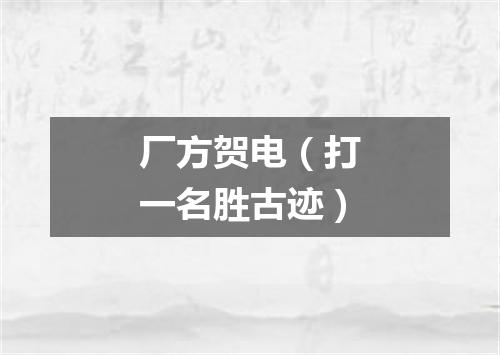 厂方贺电（打一名胜古迹）