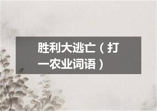 胜利大逃亡（打一农业词语）