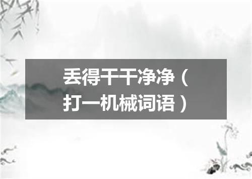 丢得干干净净（打一机械词语）