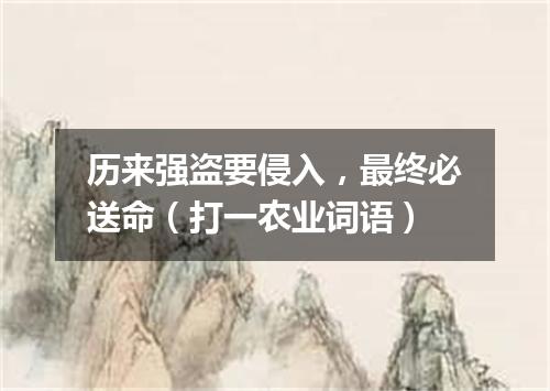 历来强盗要侵入，最终必送命（打一农业词语）