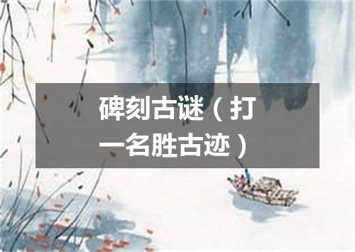 碑刻古谜（打一名胜古迹）