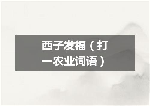 西子发福（打一农业词语）