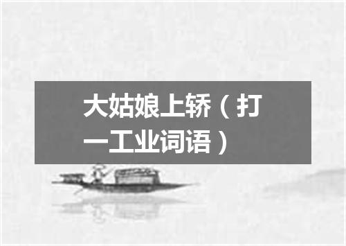 大姑娘上轿（打一工业词语）
