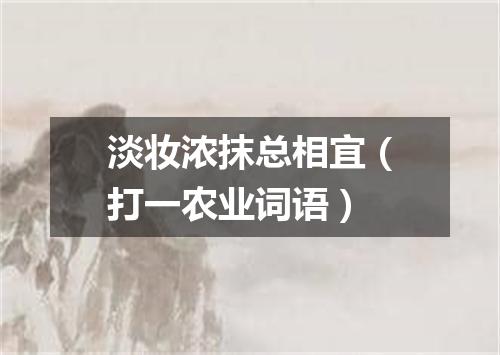 淡妆浓抹总相宜（打一农业词语）