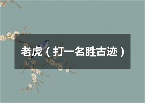 老虎（打一名胜古迹）