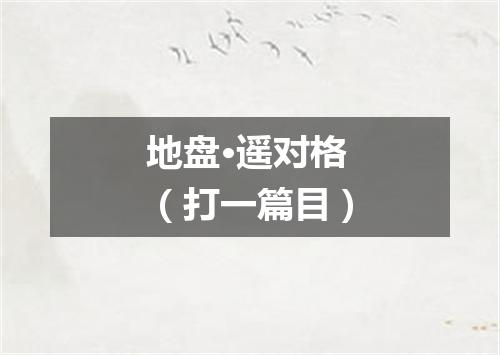 地盘·遥对格（打一篇目）
