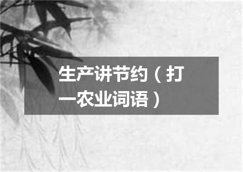 生产讲节约（打一农业词语）
