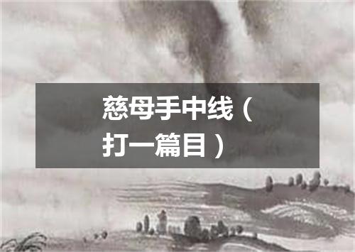 慈母手中线（打一篇目）