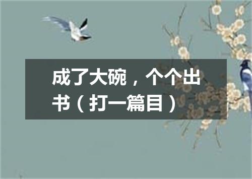 成了大碗，个个出书（打一篇目）
