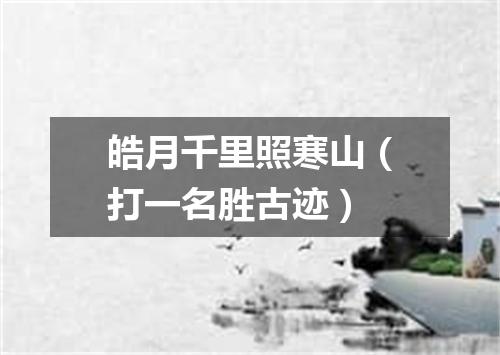 皓月千里照寒山（打一名胜古迹）