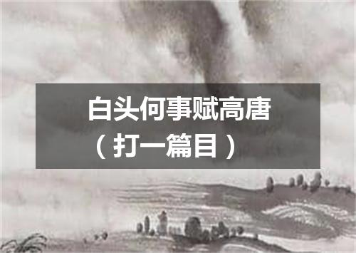 白头何事赋高唐（打一篇目）