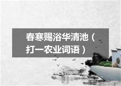 春寒赐浴华清池（打一农业词语）