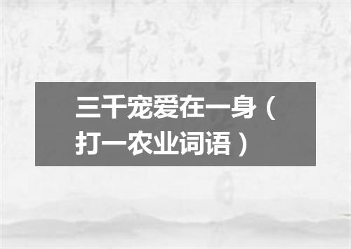 三千宠爱在一身（打一农业词语）