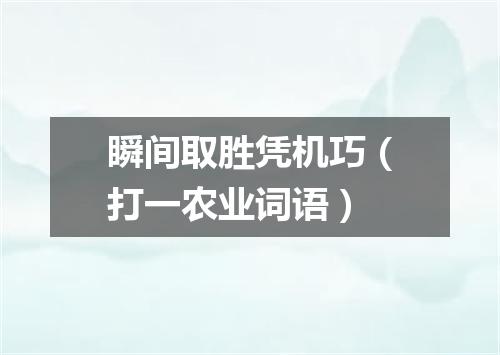 瞬间取胜凭机巧（打一农业词语）