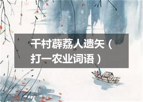 千村薜荔人遗矢（打一农业词语）
