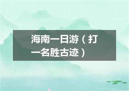 海南一日游（打一名胜古迹）