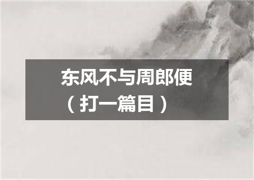 东风不与周郎便（打一篇目）