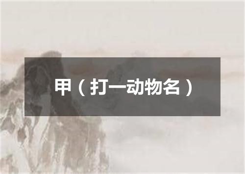甲（打一动物名）